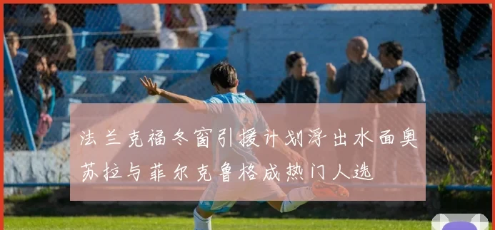 法兰克福冬窗引援计划浮出水面奥苏拉与菲尔克鲁格成热门人选
