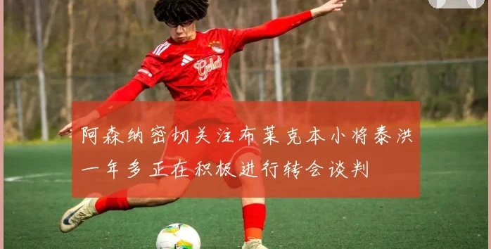 阿森纳密切关注布莱克本小将泰洪一年多正在积极进行转会谈判